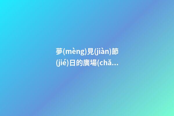 夢(mèng)見(jiàn)節(jié)日的廣場(chǎng)　周公解夢(mèng)之夢(mèng)到節(jié)日的廣場(chǎng)